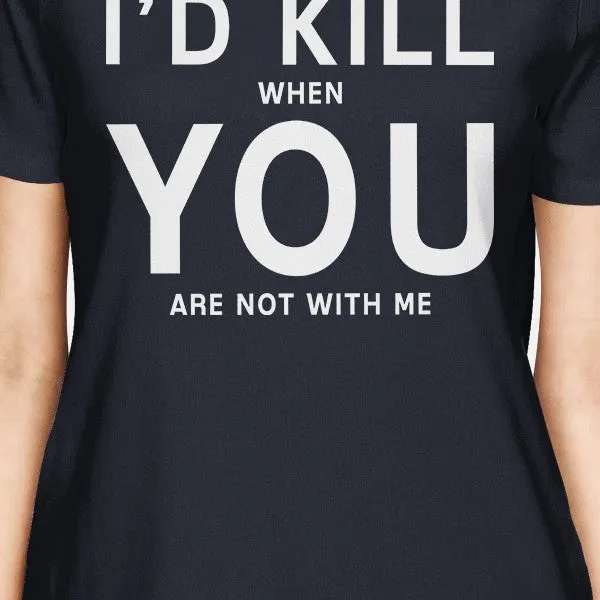 I'd Kill You Women's Navy T-shirt Cute Graphic Shirt Fun Gift Ideas